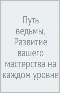Путь ведьмы. Развитие вашего мастерства на каждом уровне