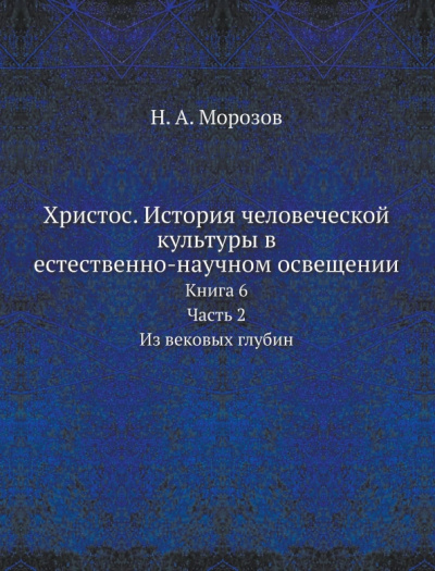 Христос. История человеческой культуры. Книга 6. Часть 2. Из вековых глубин