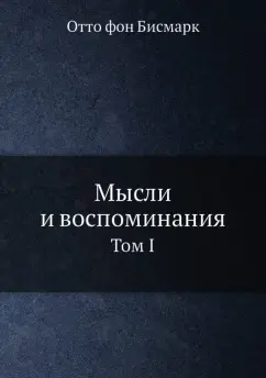 Отто Бисмарк: Мысли и воспоминания. Том 1