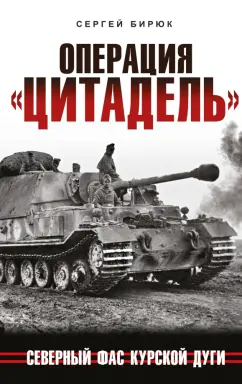 Сергей Бирюк: Операция «Цитадель». Северный фас Курской дуги