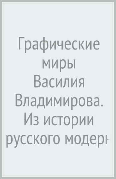 Графические миры Василия Владимирова. Из истории русского модерна