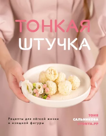 Тоня Сальникова: Тонкая штучка. Рецепты для легкой жизни и изящной фигуры