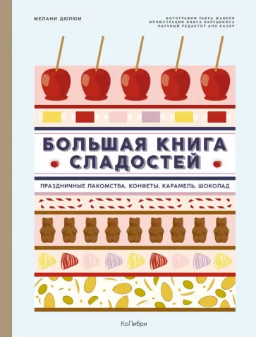 Мелани Дюпюи: Большая книга сладостей. Праздничные лакомства, конфеты, карамель, шоколад