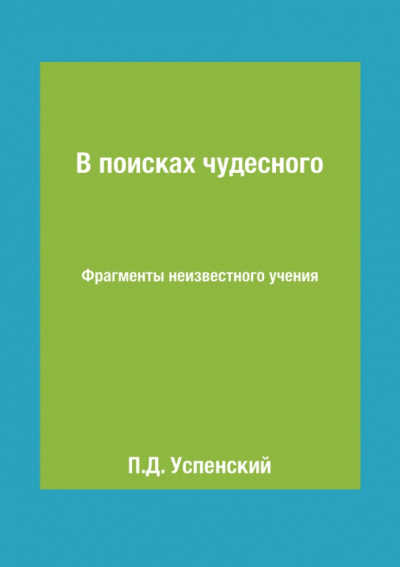 Петр Успенский: В поисках чудесного. Фрагменты неизвестного учения