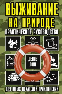 Дениз Лонг: Выживание на природе. Практическое руководство для юных искателей приключений