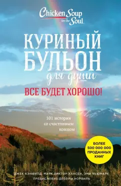 Кэнфилд, Хансен, Ньюмарк: Куриный бульон для души. Все будет хорошо! 101 история со счастливым концом