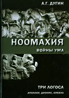 Александр Дугин: Ноомахия:  войны ума. Три Логоса:  Аполлон, Дионис, Кибела