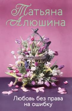 Татьяна Алюшина: Любовь без права на ошибку