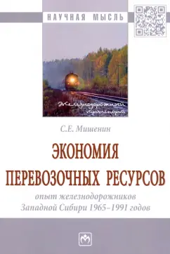 Сергей Мишенин: Экономия перевозочных ресурсов. Опыт железнодорожников Западной Сибири 1965-1991 годов. Монография