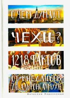 Вячеслав Перепелица: О чем думают чехи? 1218 фактов от кнедликов до Альфонса Мухи