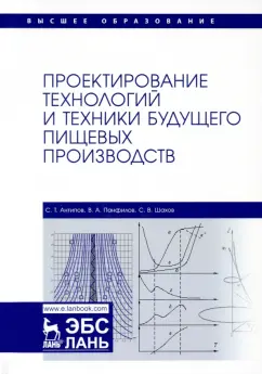 Антипов, Панфилов, Шахов: Проектирование технологий и техники будущего пищевых производств. Учебник
