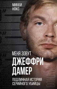Микки Нокс: Меня зовут Джеффри Дамер. Подлинная история серийного убийцы