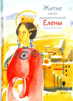 Житие святой равноапостольной Елены в пересказе для детей