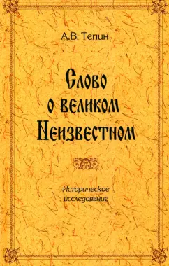 Александр Тепин: Слово о великом Неизвестном. Историческое исследование