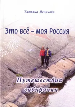 Татьяна Ясникова: Это все - моя Россия. Путешествия сибирячки