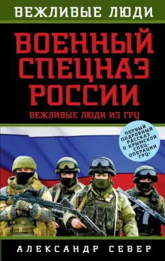 Александр Север: Военный спецназ России. Вежливые люди из ГРУ