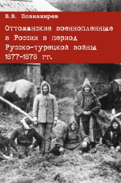 Виталий Познахирев: Оттоманские военнопленные в России в период Русско-турецкой войны 1877-1878 гг. Монография