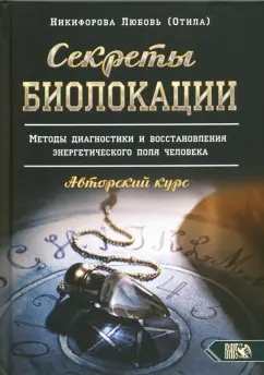 Никифорова Любовь Григорьевна (Отила): Секреты Биолокации. Методы диагностики и восстановления энергетического поля человека