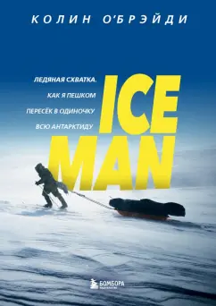 Колин О`Брэйди: Ice Man. Ледяная схватка. Как я пешком пересек в одиночку всю Антарктиду