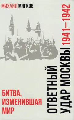 Михаил Мягков: Ответный удар Москвы. 1941—1942. Битва, изменившая мир