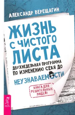 Александр Верещагин: Жизнь с чистого листа. Двухнедельная программа по изменению себя до неузнаваемости