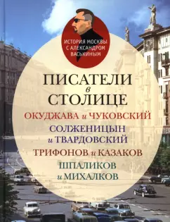 Александр Васькин: Писатели в столице. Окуджава и Чуковский, Солженицын и Твардовский, Трифанов и Казаков, Шпаликов