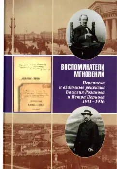 Воспоминатели мгновений. Переписка и взаимные рецензии Василия Розанова и Петра Перцова. 1911-1916