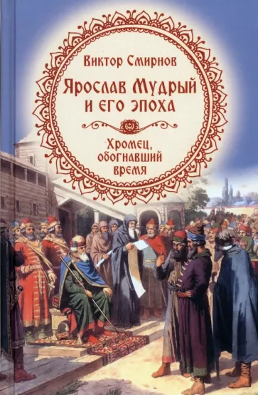 Виктор Смирнов: Ярослав Мудрый и его эпоха. Хромец, обогнавший время