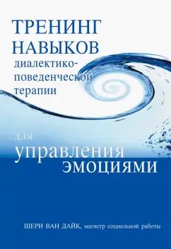 Дайк Ван: Тренинг навыков диалектико-поведенческой терапии для управления эмоциями