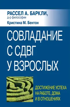 Баркли, Бентон: Совладание с СДВГ у взрослых. Достижение успеха на работе, дома и в отношениях