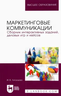Ирина Логунцова: Маркетинговые коммуникации. Сборник интерактивных заданий, деловых игр и кейсов