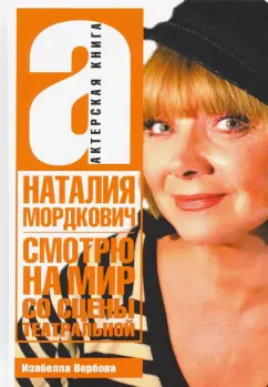Изабелла Вербова: Наталья Мордкович. Смотрю на мир со сцены театральной