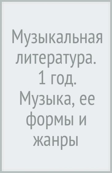 Мария Шорникова: Музыкальная литература. 1 год. Музыка, ее формы и жанры. Учебное пособие