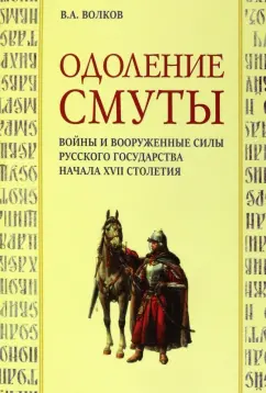 Владимир Волков: Одоление смуты. Войны и вооруженные силы Русского государства начала XVII столетия