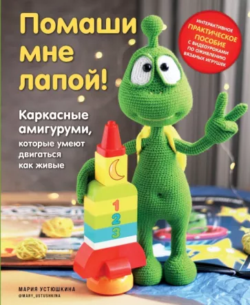 Мария Устюшкина: Помаши мне лапой! Каркасные амигуруми, которые умеют двигаться как живые