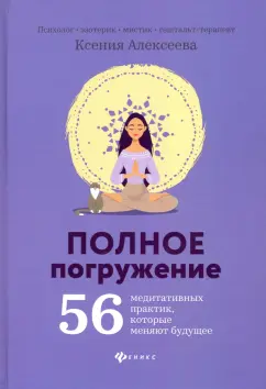 Ксения Алексеева: Полное погружение:  56 медитативных практик, которые меняют будущее