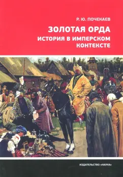 Роман Почекаев: Золотая Орда. История в имперском контексте