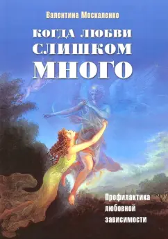 Валентина Москаленко: Когда любви слишком много. Профилактика любовной зависимости