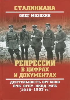 Олег Мозохин: Репрессии в цифрах и документах. Деятельность органов ВЧК - ОГПУ - НКВД - МГБ (1918-1953 гг.)