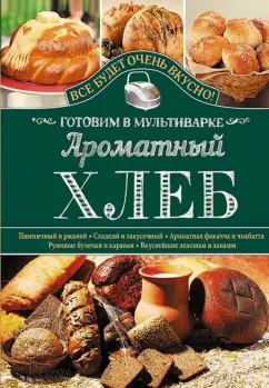Светлана Семенова: Ароматный хлеб. Готовим в мультиварке
