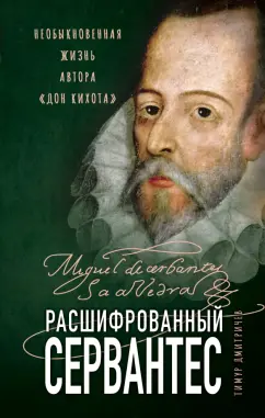 Тимур Дмитричев: Расшифрованный Сервантес. Необыкновенная жизнь автора «Дон Кихота»
