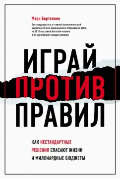 Марк Бертолини: Играй против правил. Как нестандартные решения спасают жизни и миллиардные бюджеты
