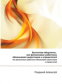 Алексей Гладкий: Бухгалтер-оборотень. Как финансовые работники обманывают директоров и учредителей