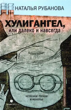 Наталья Рубанова: Хулигангел, или Далеко и Навсегда. Нетленки, тленки и монопье