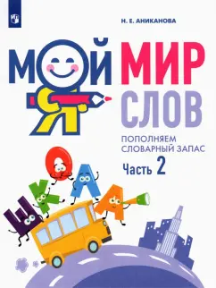 Наталья Аниканова: Мой мир слов. Пополняем словарный запас. Учебное пособие для детей 5–7 лет. Часть 2