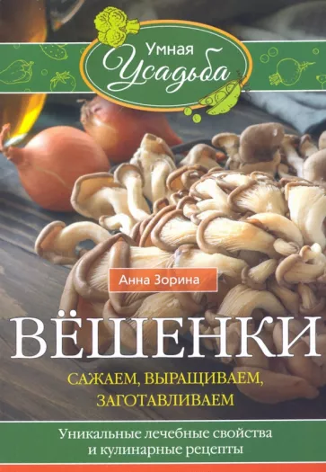 Анна Зорина: Вёшенки. Сажаем, выращиваем, заготавливаем. Уникальные лечебные свойства и кулинарные рецепты