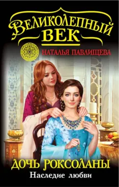 Наталья Павлищева: Дочь Роксоланы. Наследие любви
