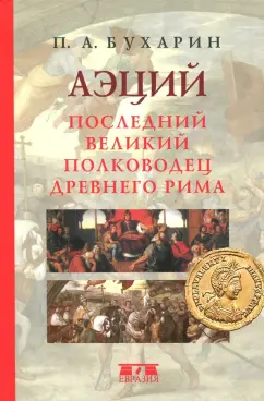 Петр Бухарин: Аэций. Последний великий полководец Древнего Рима