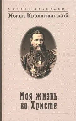 Святой праведный Иоанн Кронштадтский: Моя жизнь во Христе, или Минуты духовного трезвения и созерцания, благоговейного чувства