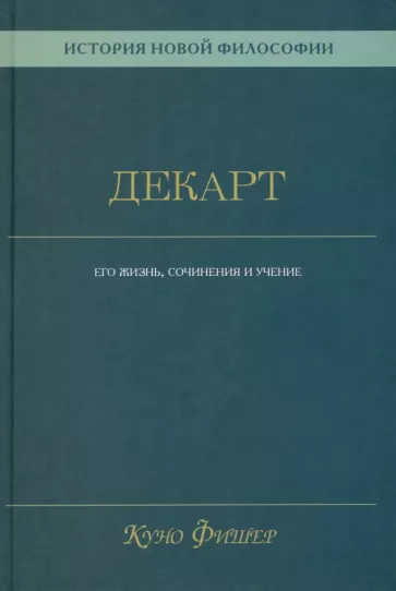 Куно Фишер: История новой философии. Декарт. Его жизнь, сочинения и учение